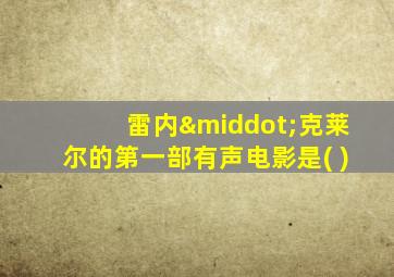 雷内·克莱尔的第一部有声电影是( )